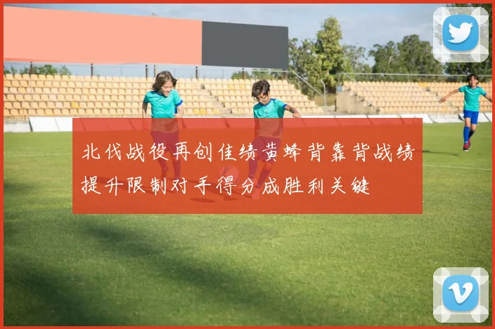 北伐战役再创佳绩黄蜂背靠背战绩提升限制对手得分成胜利关键