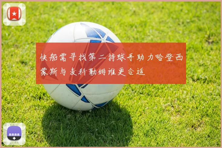 快船需寻找第二持球手助力哈登西蒙斯与麦科勒姆谁更合适