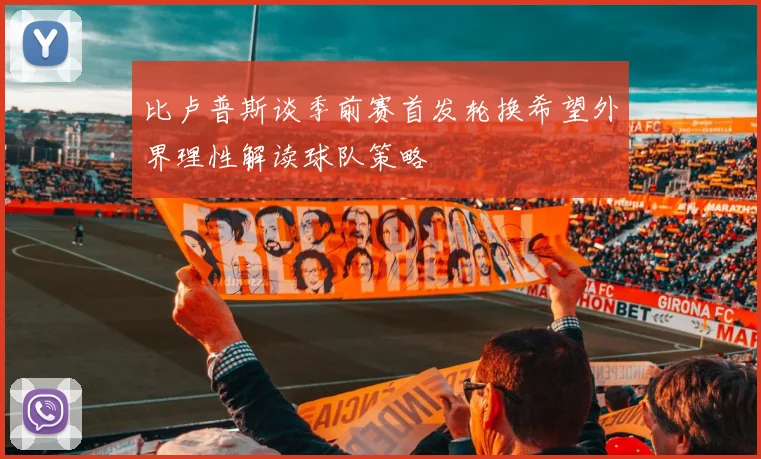 比卢普斯谈季前赛首发轮换希望外界理性解读球队策略