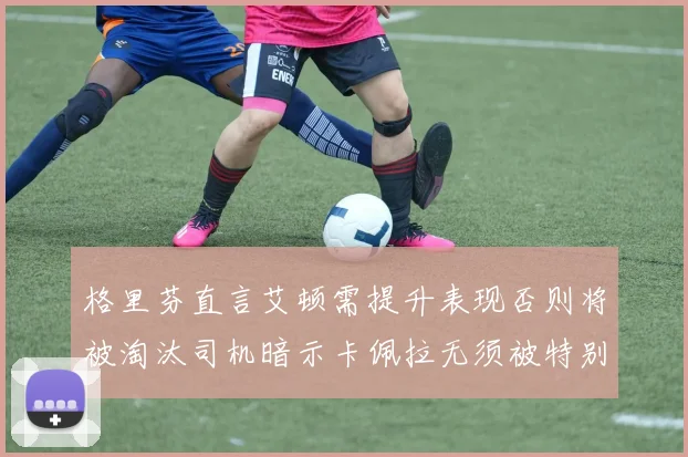 格里芬直言艾顿需提升表现否则将被淘汰司机暗示卡佩拉无须被特别提及
