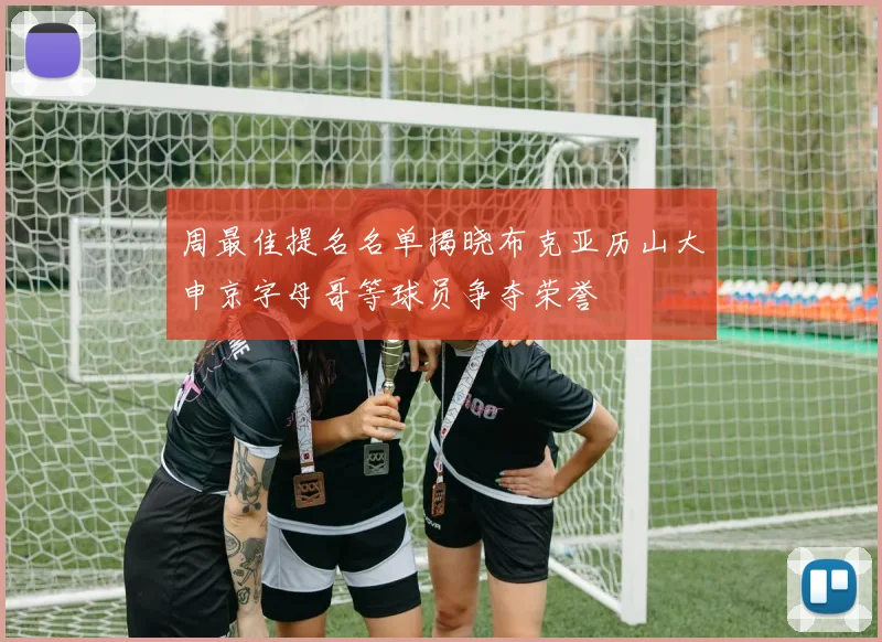 周最佳提名名单揭晓布克亚历山大申京字母哥等球员争夺荣誉