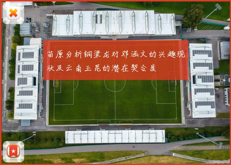 苗原分析铜梁龙对邓涵文的兴趣现状及云南玉昆的潜在契合度