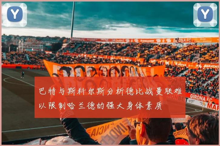 巴特与斯科尔斯分析德比战曼联难以限制哈兰德的强大身体素质