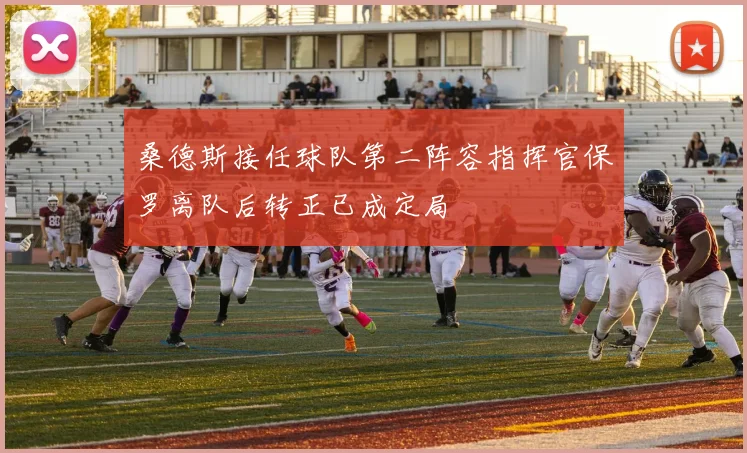 桑德斯接任球队第二阵容指挥官保罗离队后转正已成定局