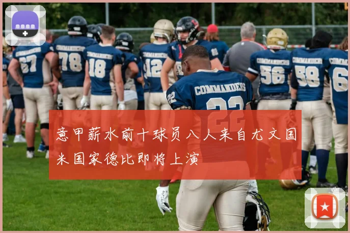 意甲薪水前十球员八人来自尤文国米国家德比即将上演