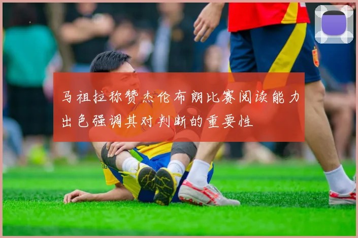 马祖拉称赞杰伦布朗比赛阅读能力出色强调其对判断的重要性