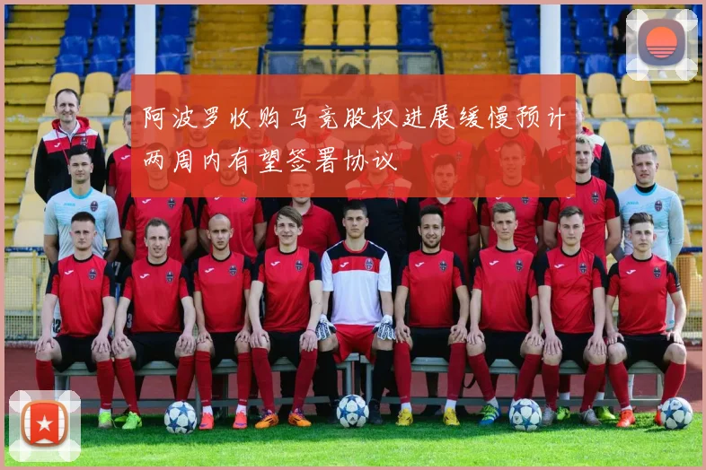 阿波罗收购马竞股权进展缓慢预计两周内有望签署协议