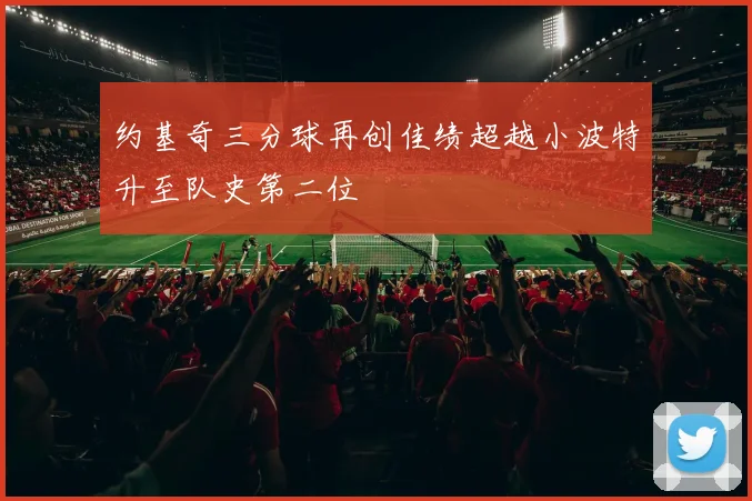 约基奇三分球再创佳绩超越小波特升至队史第二位