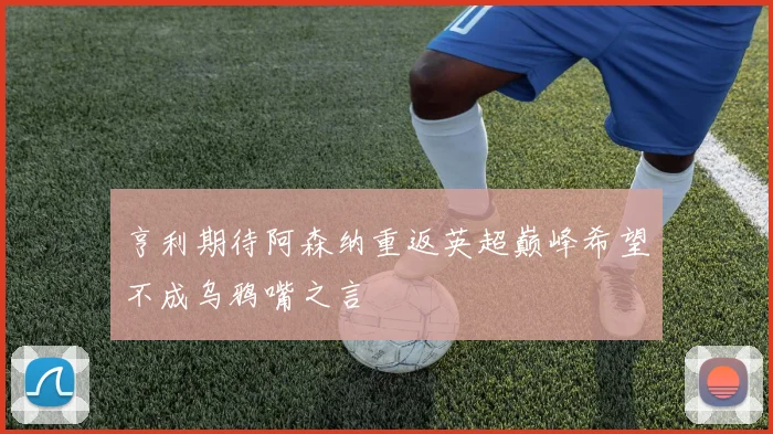 亨利期待阿森纳重返英超巅峰希望不成乌鸦嘴之言