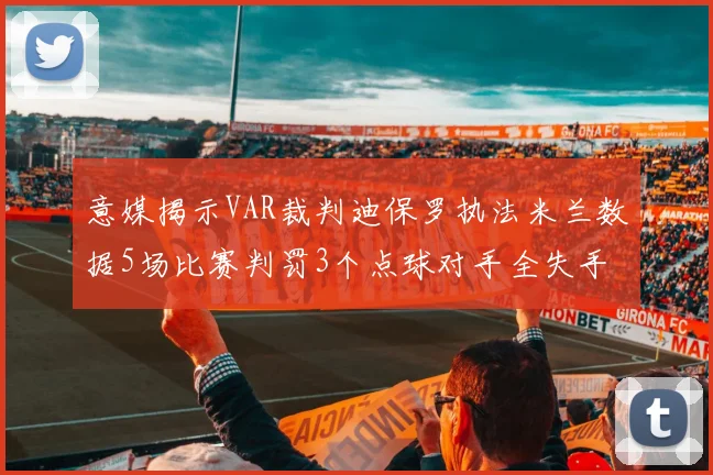 意媒揭示VAR裁判迪保罗执法米兰数据5场比赛判罚3个点球对手全失手