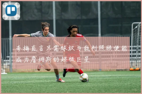 夸梅直言只需球权与裁判照顾便能成为詹姆斯的超级巨星