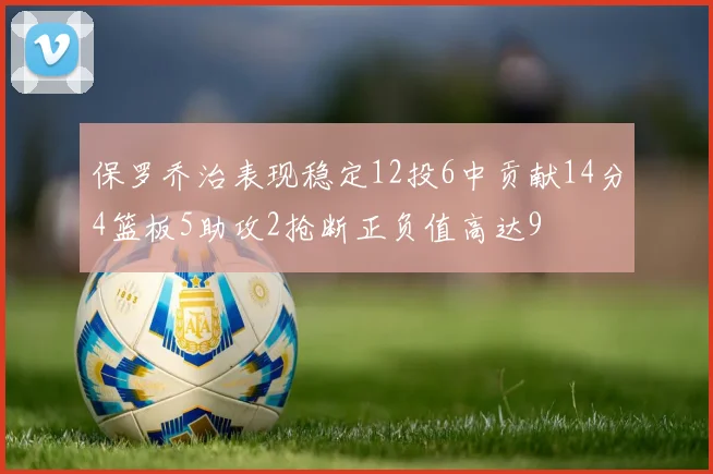 保罗乔治表现稳定12投6中贡献14分4篮板5助攻2抢断正负值高达9