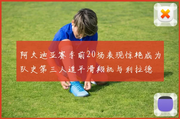 阿夫迪亚赛季前20场表现惊艳成为队史第三人追平滑翔机与利拉德