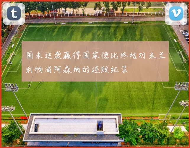 国米逆袭赢得国家德比终结对米兰利物浦阿森纳的连败纪录