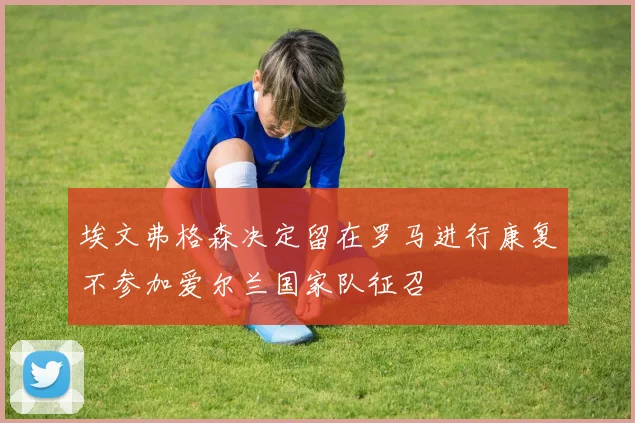 埃文弗格森决定留在罗马进行康复不参加爱尔兰国家队征召