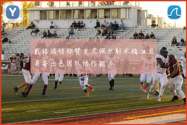 戴格诺特称赞克尼佩尔射术精准且具备出色团队协作能力