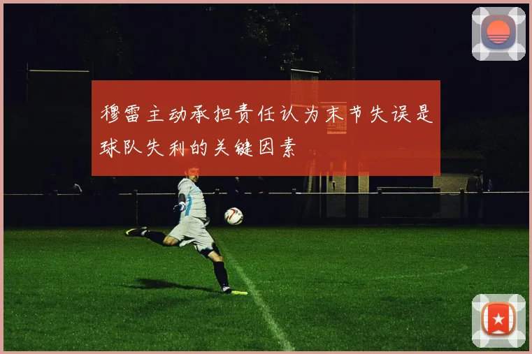 穆雷主动承担责任认为末节失误是球队失利的关键因素
