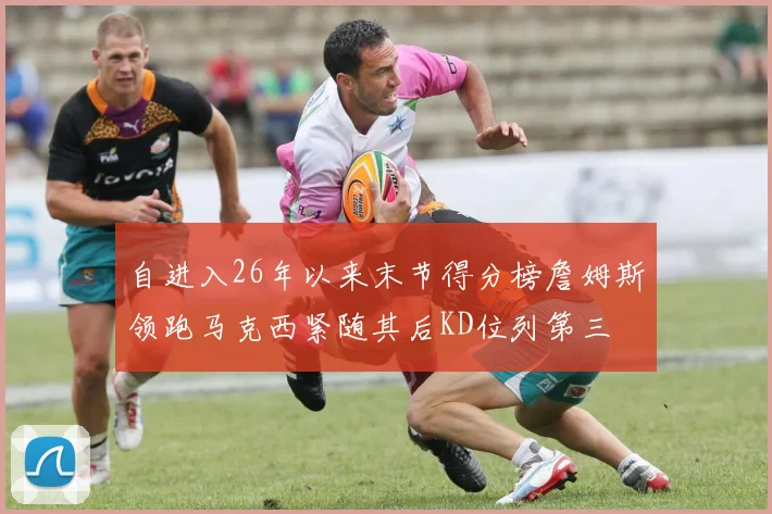自进入26年以来末节得分榜詹姆斯领跑马克西紧随其后KD位列第三