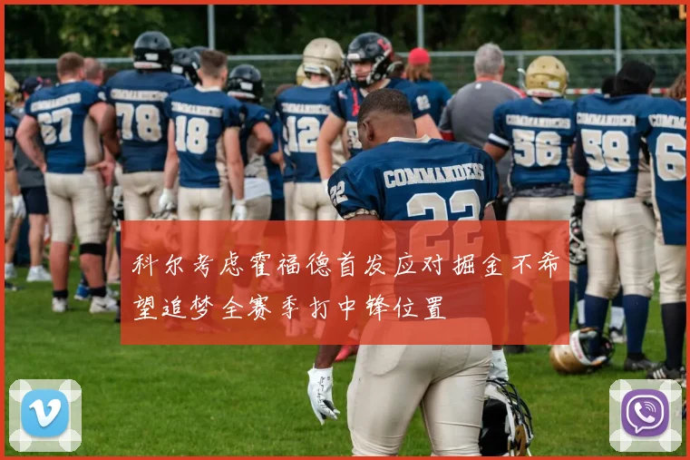 科尔考虑霍福德首发应对掘金不希望追梦全赛季打中锋位置
