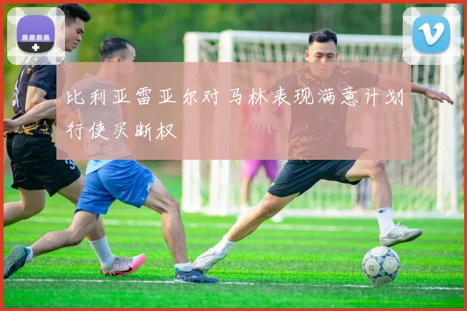 比利亚雷亚尔对马林表现满意计划行使买断权