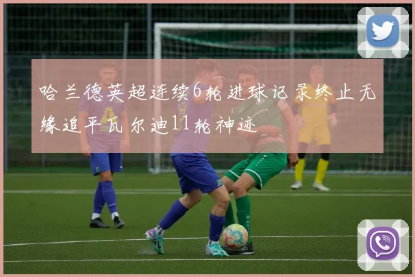 哈兰德英超连续6轮进球记录终止无缘追平瓦尔迪11轮神迹
