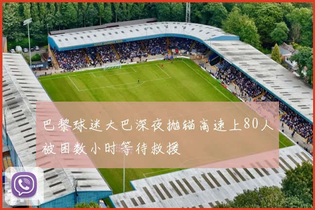 巴黎球迷大巴深夜抛锚高速上80人被困数小时等待救援