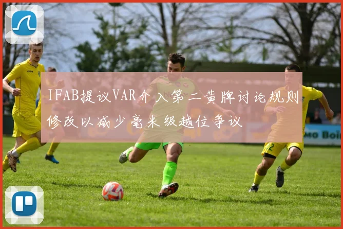 IFAB提议VAR介入第二黄牌讨论规则修改以减少毫米级越位争议