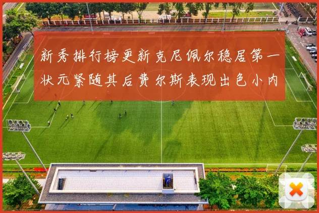 新秀排行榜更新克尼佩尔稳居第一状元紧随其后费尔斯表现出色小内姆哈德成功上榜