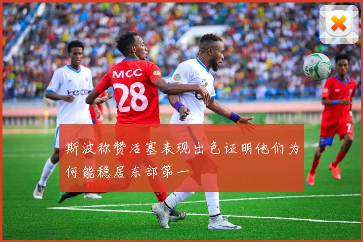 斯波称赞活塞表现出色证明他们为何能稳居东部第一