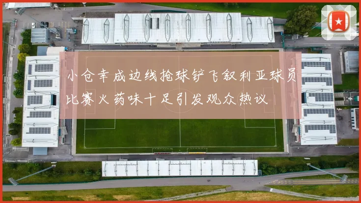 小仓幸成边线抢球铲飞叙利亚球员比赛火药味十足引发观众热议